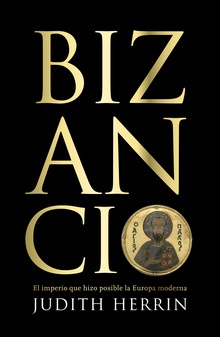 Bizancio El imperio que hizo posible la Europa moderna