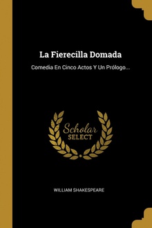 La Fierecilla Domada Comedia En Cinco Actos Y Un Prólogo...