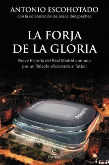 La forja de la gloria Breve historia del Real Madrid contada por un filósofo aficionado al fútbol