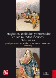 Refugiados, exiliados y retornados en los mundos ibericos (Siglos XVI-XX)