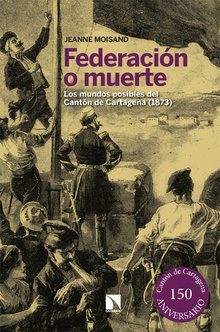 Federación o muerte Los mundos posibles del Cantón de Cartagena (1873)
