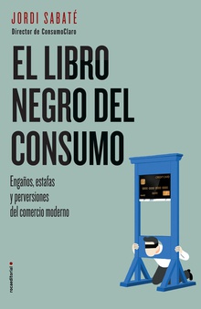 EL LIBRO NEGRO DEL CONSUMO Engaños, estafas y perversiones del comercio moderno
