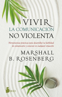 Vivir la comunicación no violenta Herramientas prácticas para desarrollar tu habilidad de comunicarte y conectar e