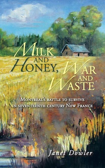 Milk and Honey, War and Waste Montreal's Battle to Survive in Seventeenth Century New France