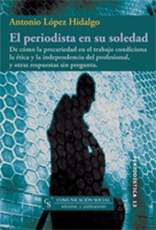 El periodista en su soledad. De cómo la precariedad en el trabajo condiciona la ética y la independencia del profesional, y otras respuestas sin pregu