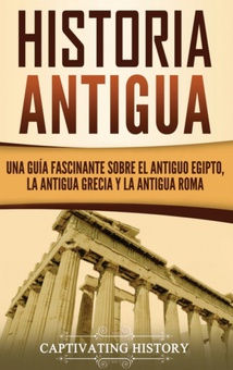 Historia Antigua Una Guía Fascinante sobre el Antiguo Egipto, la Antigua Grecia y la Antigua Roma