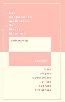 LAS VERDADERAS MEMORIAS DE MARIA MANCINI, ESCRITAS POR ELLA MISMA los reyes cornudos y las reinas livianas