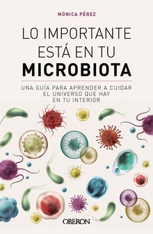 Lo importante está en tu microbiota Una guía para aprender a cuidar el universo que hay en tu interior
