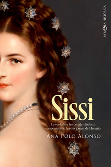 Sissi La verdadera historia de Elisabeth, emperatriz de Austria y reina de Hungría