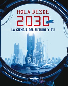 Hola desde el 2030 La ciencia del futuro y tú