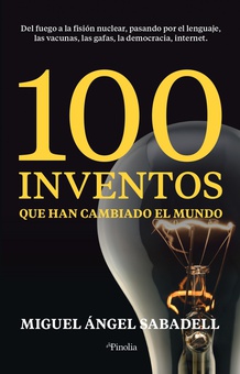 100 inventos que han cambiado el mundo Del fuego a la fisión nuclear, pasando por el lenguaje, las vacunas, las gafas,