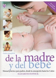Guía completa de la madre y del bebé MANUAL PRACTICO PARA PADRES,DESDE LA CONCEPCION HASTA LOS 3 AÑOS