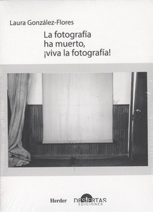 LA FOTOGRAFÍA HA MUERTO, ¡VIVA LA FOTOGRAFÍA! Textos sobre teoría fotográfica