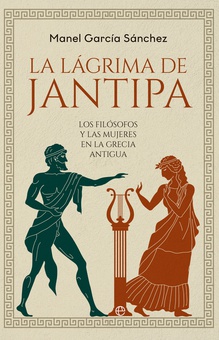 La lágrima de Jantipa Los filósofos y las mujeres en la Grecia antigua