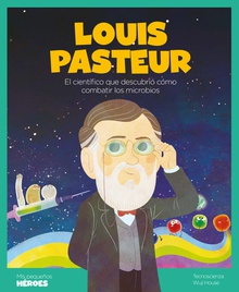 Louis Pasteur El científico que descubrió cómo combatir los microbios