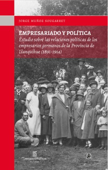 Empresariado y política: estudio sobre las relaciones políticas de los empresarios germanos de la Provincia de Llanquihue (1891-1914)