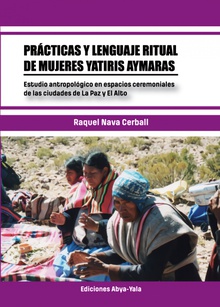 Prácticas y lenguaje ritual de mujeres yatiris aymaras : estudio antropológico en espacios ceremoniales de las ciudades de La Paz y El Alto / Raquel Nava Cerbal