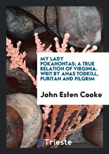 My lady Pokahontas, by Anas Todkill, with notes [really written] by J.E. Cooke