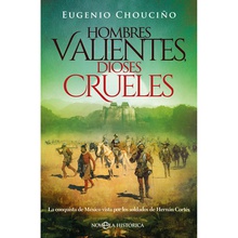 HOMBRES VALIENTES, DIOSES CRUELES La conquista de México vista por los soldados de Hernán Cortés
