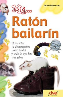 Mi... ratón bailarín: El carácter, la alimentación, los cuidados y todo lo que hay que saber