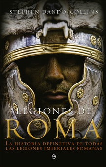 LEGIONES DE ROMA La historia definitiva de todas las legiones imperiales romanas