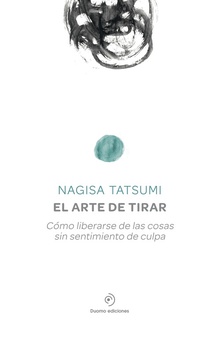 EL ARTE DE TIRAR CÓMO LIBERARSE DE LAS COSAS SIN SENTIMIENTO DE CULPA