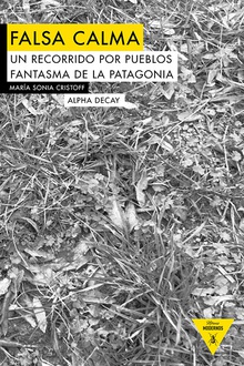 Falsa calma Un recorrido por los pueblos fantasma de la Patagonia