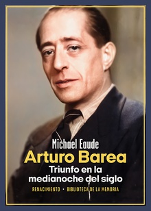 Arturo Barea. Triunfo en la medianoche del siglo Biografía crítica y crítica biográfica de un escritor de clase obrera