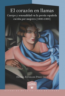 El corazón en llamas cuerpo y sensualidad en la poesía española escrita por mujeres (1900-1968