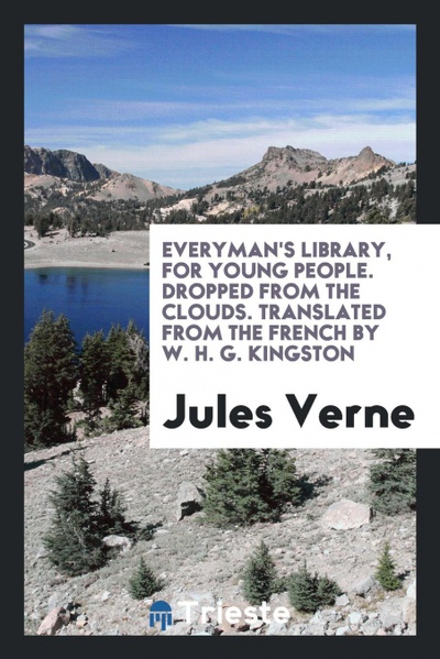 Everyman's library, for young people. Dropped from the clouds. Translated from the French by W. H. G. Kingston