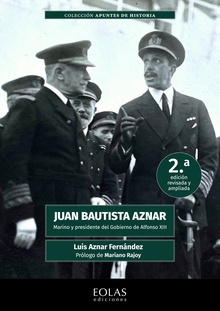Juan Bautista Aznar. Marino y presidente del gobierno de Alfonso XIII 2.ª edición revisada y ampliada