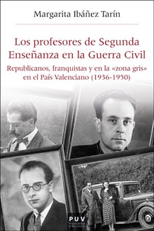 LOS PROFESORES DE SEGUNDA ENSEÑANZA EN LA GUERRA CIVIL Republicanos, franquistas y en la "zona gris" en el Pa¡s Valenciano (1936-1950)