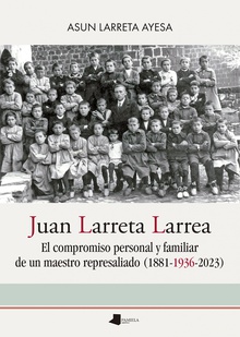 Juan Larreta Larrea El compromiso personal y familiar de un maestro represaliado (1881-1936-2023)