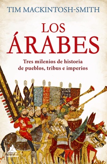 Los árabes Tres milenios de historia de pueblos, tribus e imperios