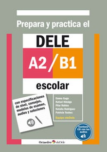 PREPARA Y PRÁCTICA EL DELE A2-B1 ESCOLAR Con especificaciones de nivel, consejos, modelos de examen, audios y soluciones