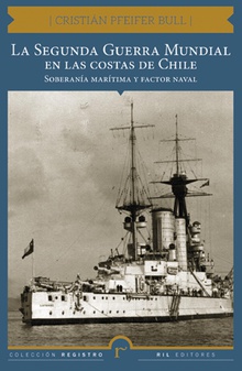 La Segunda Guerra Mundial en las costas de Chile. Soberanía marítima y factor naval