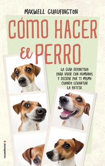 CÓMO HACER EL PERRO La gu¡a definitiva para vivir con humanos y decidir por ti mismo cuándo levantar