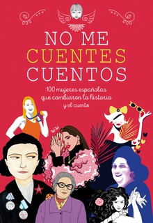 NO ME CUENTES CUENTOS 100 mujeres españolas que cambiaron la historia y el cuento