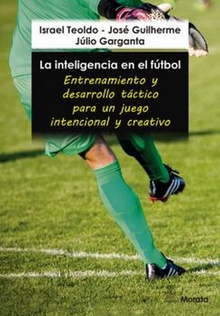 La inteligencia en el fútbol. Entrenamiento y desarrollo táctico para un juego intencional y creativo Entrenamiento y desarrollo táctico para un juego intencional y creativo