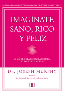 Imaginate sano, rico y feliz lo mejor de la sabiduria cosmica del dr. joseph murphy