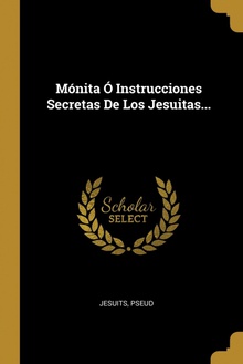 Mónita Ó Instrucciones Secretas De Los Jesuitas...
