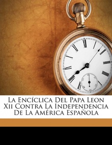 La encíclica del Papa Leon XII contra la independencia de la América Española