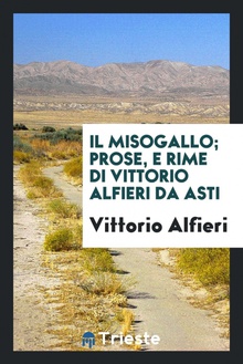 Il Misogallo/ Prose, E Rime Di Vittorio Alfieri Da Asti