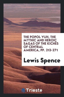 The Popol Vuh, the Mythic and Heroic Sagas of the Kichés of Central America