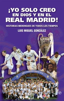 ¡Yo solo creo en Dios y en el Real Madrid! Historias merengues de todos los tiempos