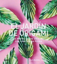 EL JARDÍN DE ORIGAMI 25 proyectos de origami con conciencia plena