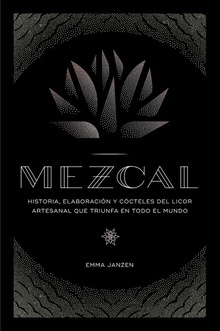 MEZCAL Historia, elaboración y cócteles del licor artesanal