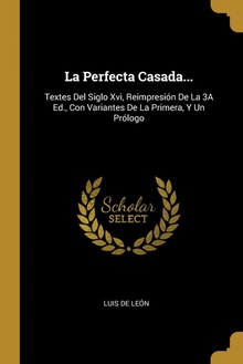 La Perfecta Casada... Textes Del Siglo Xvi, Reimpresión De La 3A Ed., Con Variantes De La Primera, Y U