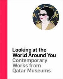 Looking at the World Around You Contemporary Works from Qatar Museums