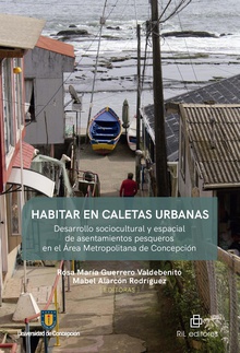 Habitar en caletas urbanas. Desarrollo sociocultural y espacial de asentamientos pesqueros en el Área Metropolitana de Concepción